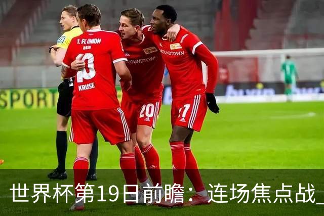 世界杯第19日前瞻：连场焦点战 巴西德国荷兰冲16强