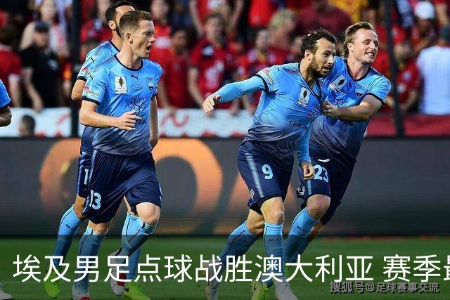 埃及男足点球战胜澳大利亚 赛季最大黑马王者之姿初现