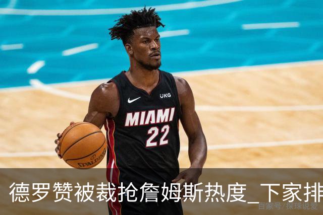 德罗赞被裁抢詹姆斯热度 下家排长队首选猛龙马刺？