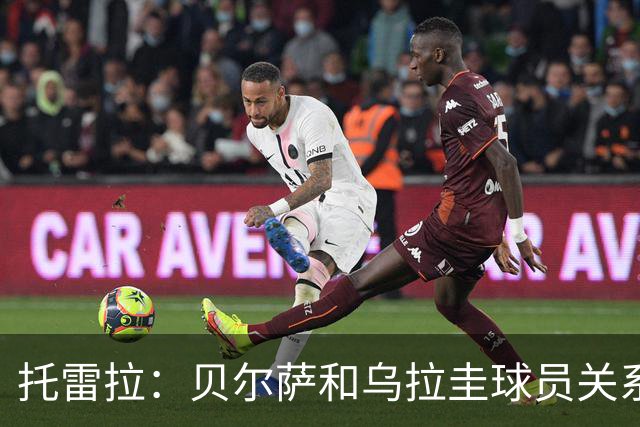 托雷拉：贝尔萨和乌拉圭球员关系不好 不明白为什么不带南德斯