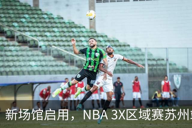 新场馆启用，NBA 3X区域赛苏州站收官