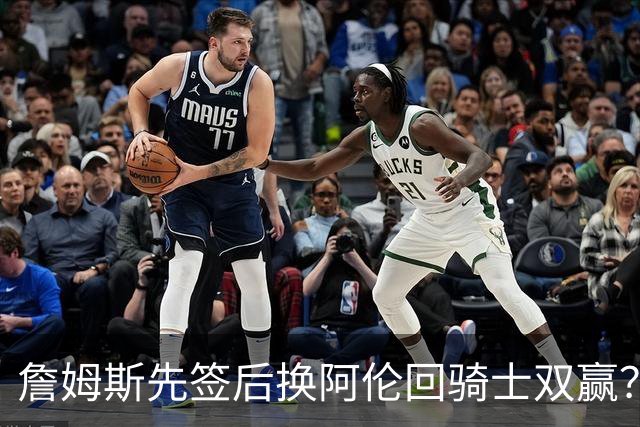 詹姆斯先签后换阿伦回骑士双赢？LBJ给骑士韧性&湖人得优质中锋