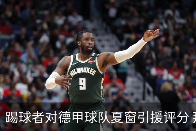 踢球者对德甲球队夏窗引援评分 拜仁第一多特第十